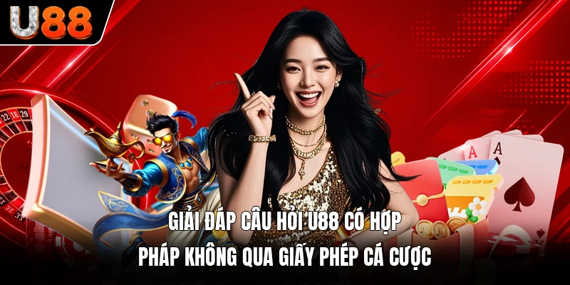 Giải đáp câu hỏi U88 có hợp pháp không qua giấy phép cá cược